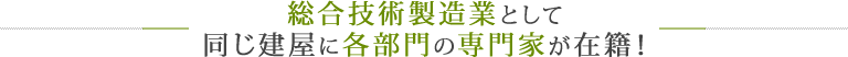 同じ建屋に各部門の専門家が在籍！